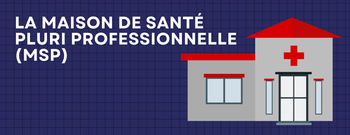La Maison de Santé Pluriprofessionnelle (MSP) 